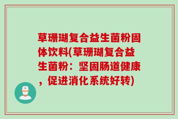 草珊瑚复合益生菌粉固体饮料(草珊瑚复合益生菌粉:坚固肠道健康,促进消化系统好转) 草珊瑚复合益生菌粉固体饮料(草珊瑚复合益生菌粉:坚固肠道健康,促进消化系统好转)