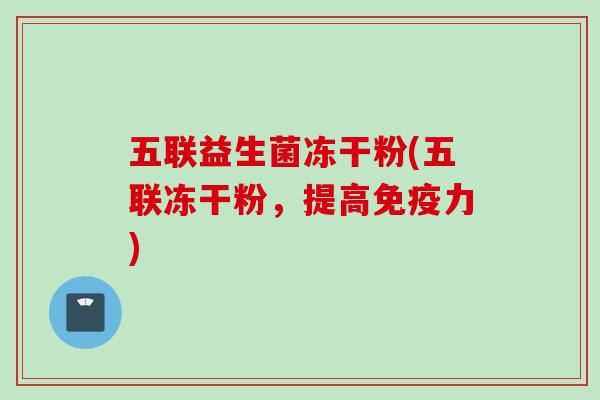 五联益生菌冻干粉(五联冻干粉，提高免疫力)