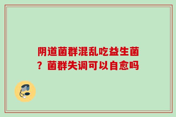 菌群混乱吃益生菌？菌群失调可以自愈吗