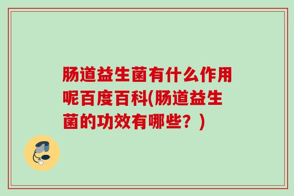 肠道益生菌有什么作用呢百度百科(肠道益生菌的功效有哪些?) 肠道益生菌有什么作用呢百度百科(肠道益生菌的功效有哪些?)