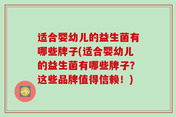 适合婴幼儿的益生菌有哪些牌子(适合婴幼儿的益生菌有哪些牌子?这些品牌值得信赖!) 适合婴幼儿的益生菌有哪些牌子(适合婴幼儿的益生菌有哪些牌子?这些品牌值得信赖!)