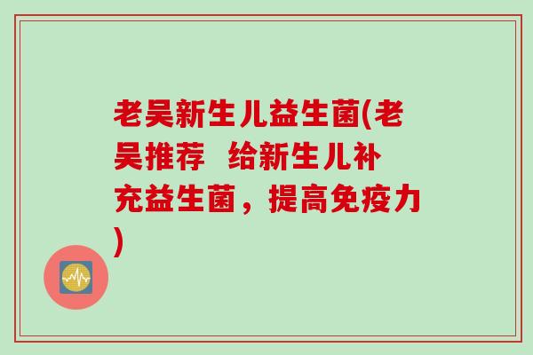 老吴新生儿益生菌(老吴推荐  给新生儿补充益生菌，提高力)