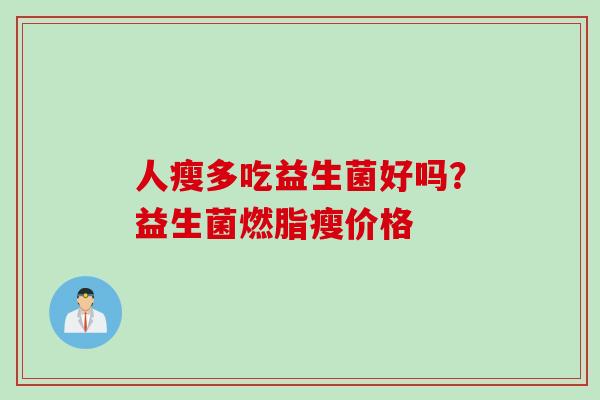 人瘦多吃益生菌好吗？益生菌燃脂瘦价格