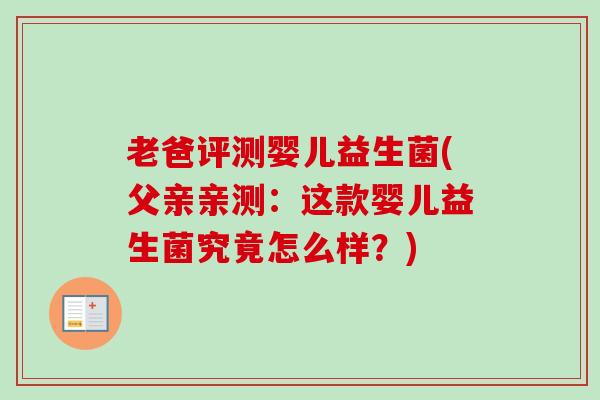 老爸评测婴儿益生菌(父亲亲测:这款婴儿益生菌究竟怎么样?) 老爸评测婴儿益生菌(父亲亲测:这款婴儿益生菌究竟怎么样?)