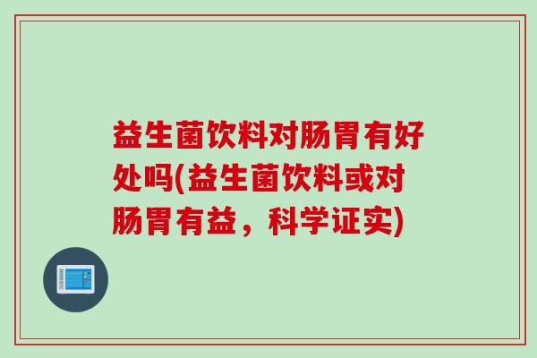 益生菌饮料对肠胃有好处吗(益生菌饮料或对肠胃有益，科学证实)