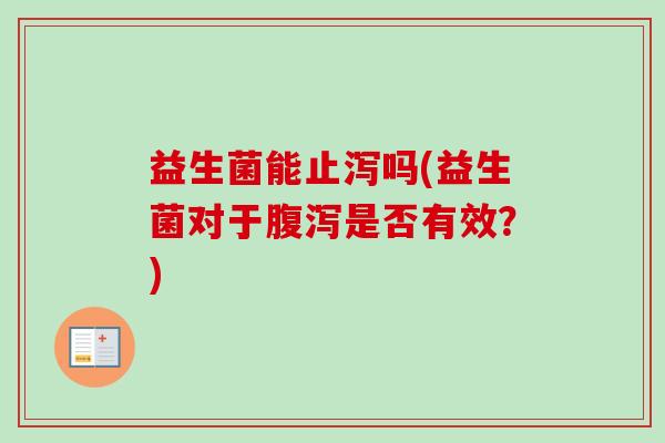 益生菌能止泻吗(益生菌对于是否有效?) 益生菌能止泻吗(益生菌对于是否有效?)