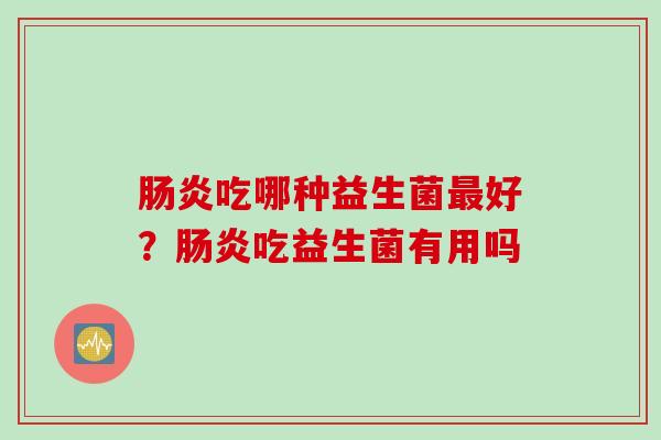 吃哪种益生菌好？吃益生菌有用吗
