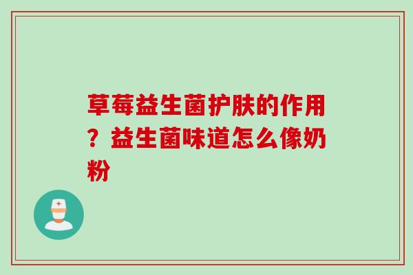 草莓益生菌护肤的作用?益生菌味道怎么像奶粉 草莓益生菌护肤的作用?益生菌味道怎么像奶粉