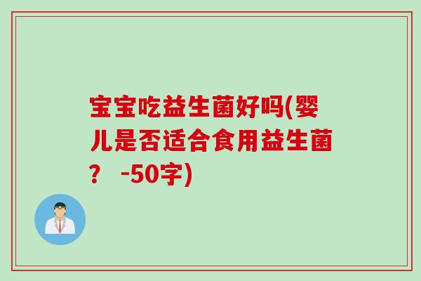 宝宝吃益生菌好吗(婴儿是否适合食用益生菌? -50字) 宝宝吃益生菌好吗(婴儿是否适合食用益生菌? -50字)