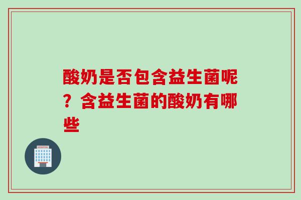 酸奶是否包含益生菌呢？含益生菌的酸奶有哪些
