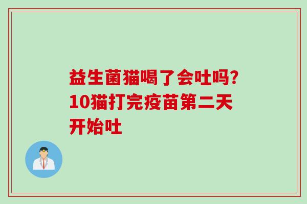 益生菌猫喝了会吐吗?10猫打完疫苗第二天开始吐 益生菌猫喝了会吐吗?10猫打完疫苗第二天开始吐