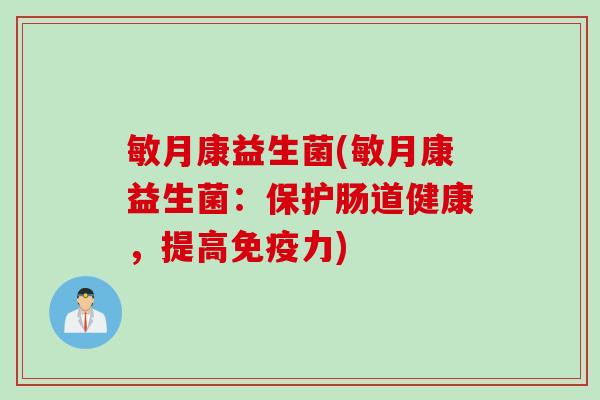 敏月康益生菌(敏月康益生菌:保护肠道健康,提高力) 敏月康益生菌(敏月康益生菌:保护肠道健康,提高力)