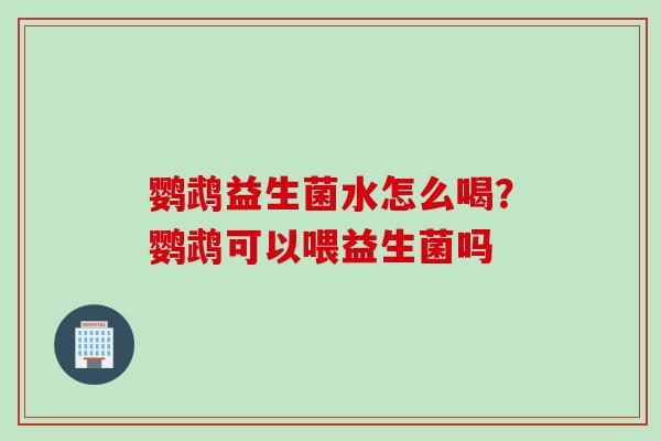 鹦鹉益生菌水怎么喝?鹦鹉可以喂益生菌吗 鹦鹉益生菌水怎么喝?鹦鹉可以喂益生菌吗