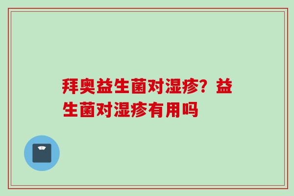 拜奥益生菌对?益生菌对有用吗 拜奥益生菌对?益生菌对有用吗