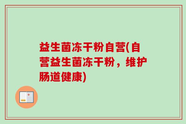 益生菌冻干粉自营(自营益生菌冻干粉,维护肠道健康) 益生菌冻干粉自营(自营益生菌冻干粉,维护肠道健康)