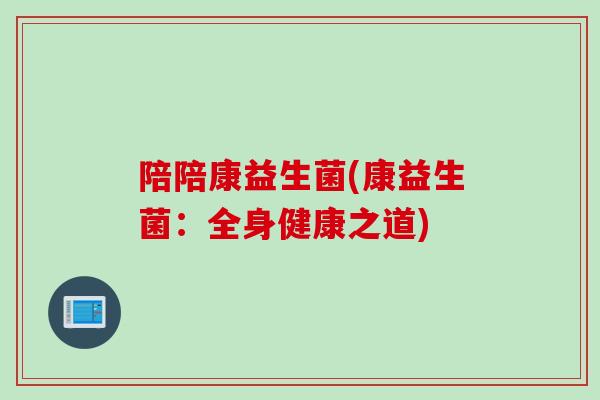 陪陪康益生菌(康益生菌:全身健康之道) 陪陪康益生菌(康益生菌:全身健康之道)