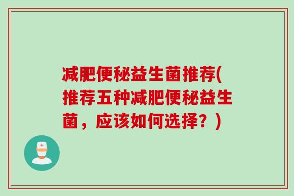 益生菌推荐(推荐五种益生菌,应该如何选择?) 益生菌推荐(推荐五种益生菌,应该如何选择?)