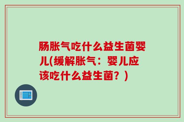 肠吃什么益生菌婴儿(缓解：婴儿应该吃什么益生菌？)