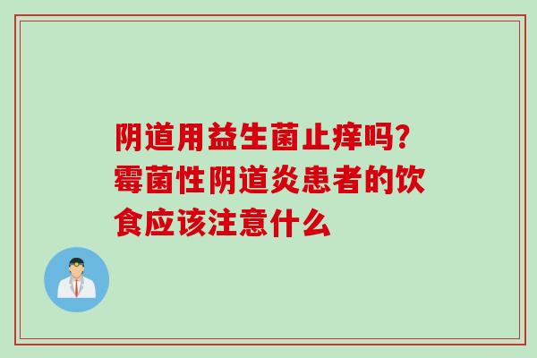 阴道用益生菌止痒吗？霉菌性阴道炎患者的饮食应该注意什么