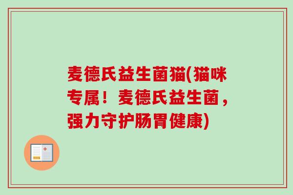 麦德氏益生菌猫(猫咪专属!麦德氏益生菌,强力守护肠胃健康) 麦德氏益生菌猫(猫咪专属!麦德氏益生菌,强力守护肠胃健康)