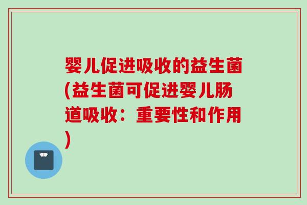 婴儿促进吸收的益生菌(益生菌可促进婴儿肠道吸收：重要性和作用)