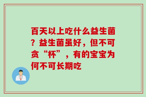 百天以上吃什么益生菌?益生菌虽好,但不可贪“杯”,有的宝宝为何不可长期吃 百天以上吃什么益生菌?益生菌虽好,但不可贪“杯”,有的宝宝为何不可长期吃