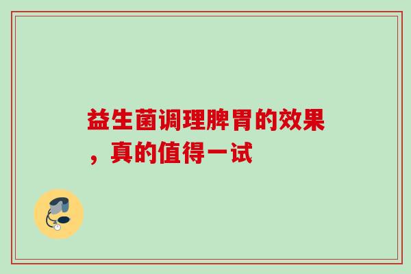 益生菌调理脾胃的效果，真的值得一试
