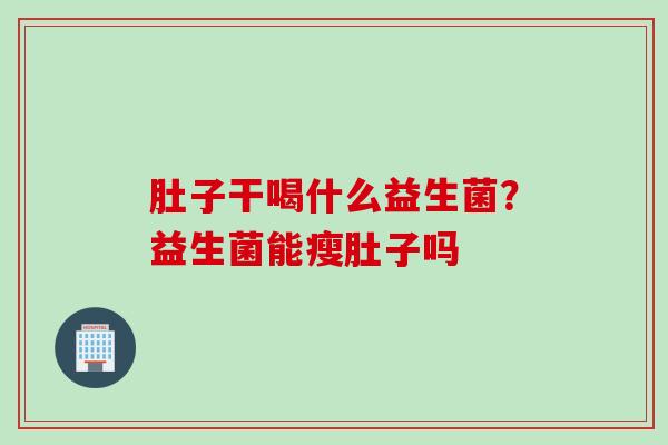 肚子干喝什么益生菌？益生菌能瘦肚子吗