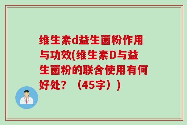 维生素d益生菌粉作用与功效(维生素D与益生菌粉的联合使用有何好处？（45字）)