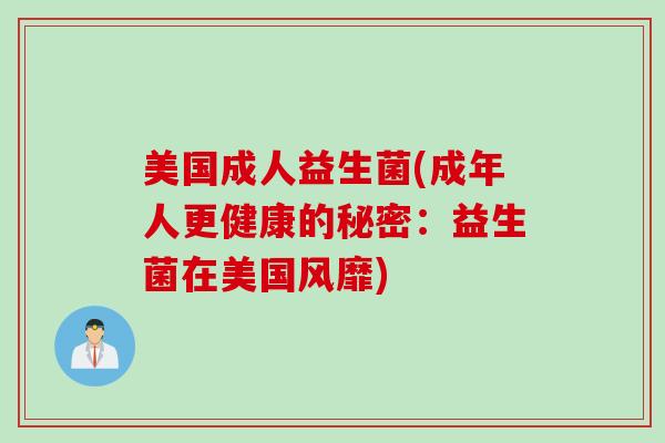 美国成人益生菌(成年人更健康的秘密:益生菌在美国风靡) 美国成人益生菌(成年人更健康的秘密:益生菌在美国风靡)