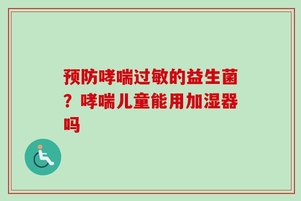的益生菌?儿童能用加湿器吗 的益生菌?儿童能用加湿器吗