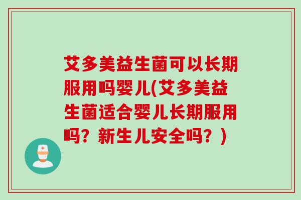 艾多美益生菌可以长期服用吗婴儿(艾多美益生菌适合婴儿长期服用吗?新生儿安全吗?) 艾多美益生菌可以长期服用吗婴儿(艾多美益生菌适合婴儿长期服用吗?新生儿安全吗?)