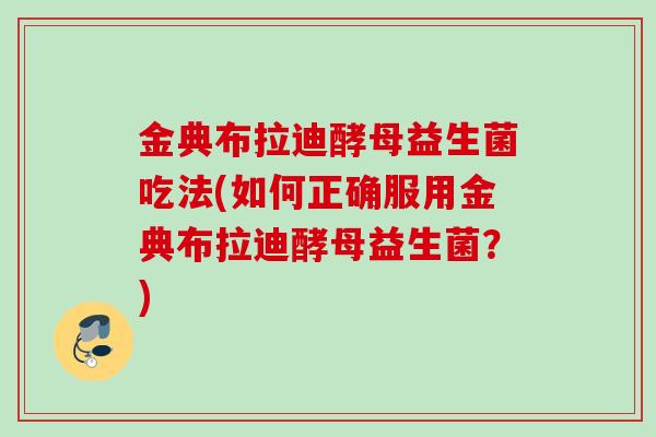 金典布拉迪酵母益生菌吃法(如何正确服用金典布拉迪酵母益生菌？)