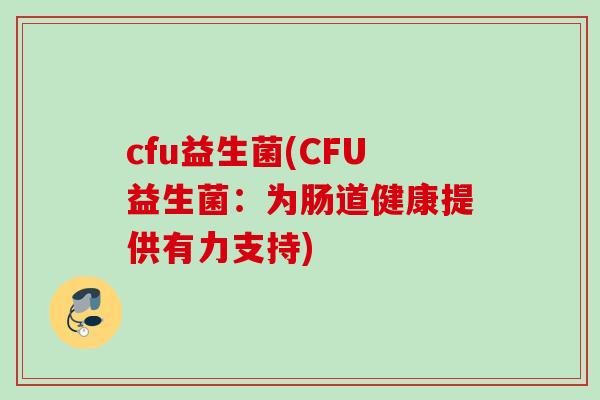 cfu益生菌(CFU益生菌：为肠道健康提供有力支持)