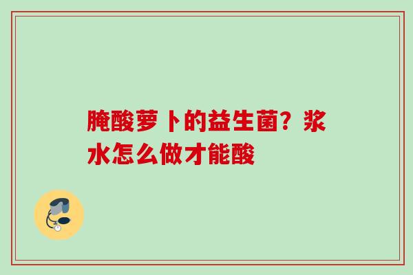 腌酸萝卜的益生菌？浆水怎么做才能酸