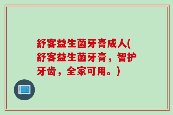 舒客益生菌牙膏成人(舒客益生菌牙膏，智护牙齿，全家可用。)