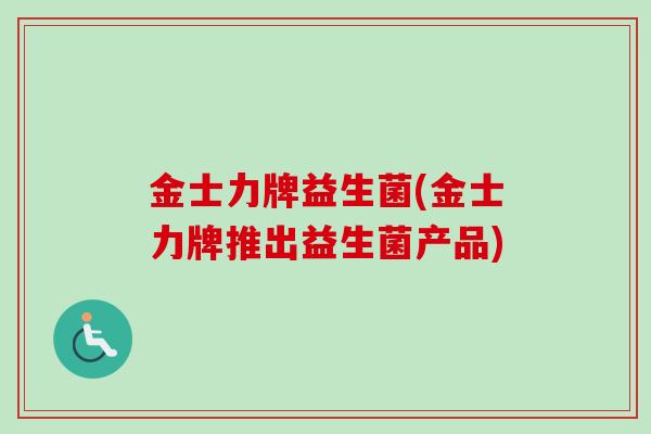 金士力牌益生菌(金士力牌推出益生菌产品) 金士力牌益生菌(金士力牌推出益生菌产品)