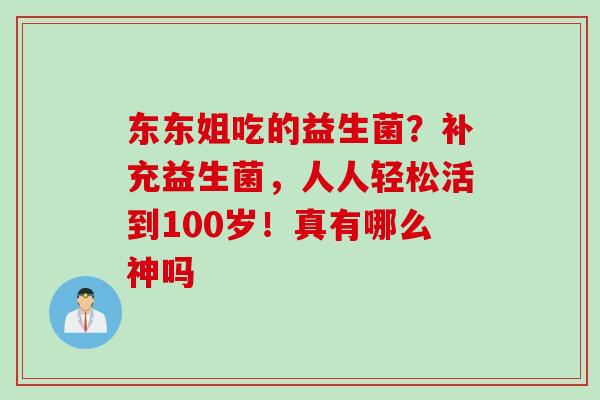 东东姐吃的益生菌？补充益生菌，人人轻松活到100岁！真有哪么神吗