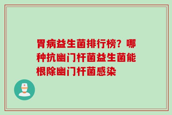 胃益生菌排行榜?哪种抗幽门杆菌益生菌能根除幽门杆菌 胃益生菌排行榜?哪种抗幽门杆菌益生菌能根除幽门杆菌