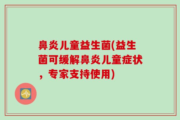 儿童益生菌(益生菌可缓解儿童症状，专家支持使用)