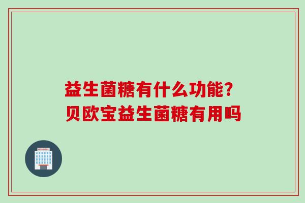 益生菌糖有什么功能？贝欧宝益生菌糖有用吗