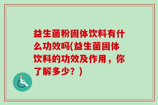 益生菌粉固体饮料有什么功效吗(益生菌固体饮料的功效及作用,你了解多少?) 益生菌粉固体饮料有什么功效吗(益生菌固体饮料的功效及作用,你了解多少?)