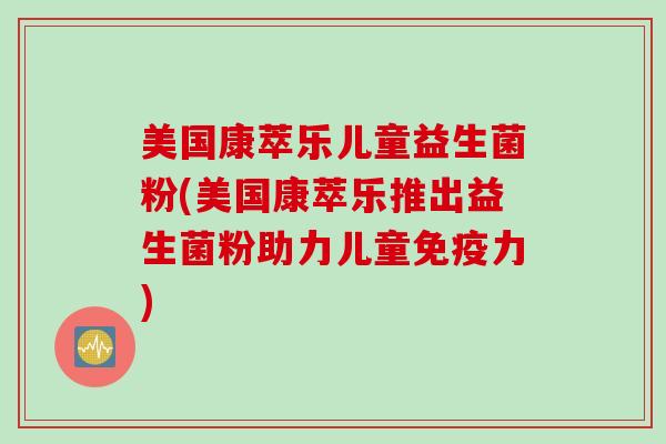 美国康萃乐儿童益生菌粉(美国康萃乐推出益生菌粉助力儿童力)