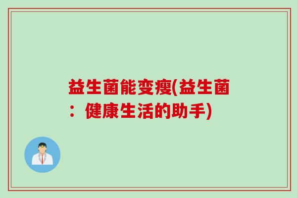 益生菌能变瘦(益生菌:健康生活的助手) 益生菌能变瘦(益生菌:健康生活的助手)