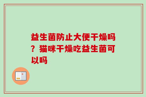 益生菌防止大便干燥吗?猫咪干燥吃益生菌可以吗 益生菌防止大便干燥吗?猫咪干燥吃益生菌可以吗