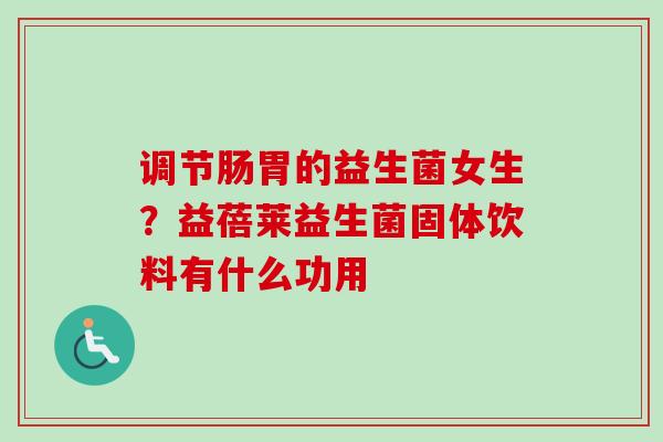 调节肠胃的益生菌女生?益蓓莱益生菌固体饮料有什么功用 调节肠胃的益生菌女生?益蓓莱益生菌固体饮料有什么功用