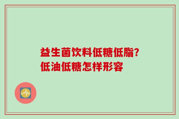 益生菌饮料低糖低脂？低油低糖怎样形容