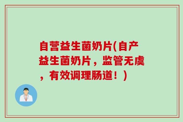 自营益生菌奶片(自产益生菌奶片，监管无虞，有效调理肠道！)