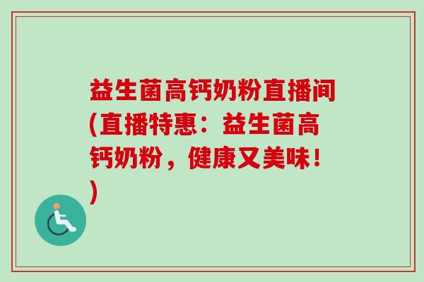 益生菌高钙奶粉直播间(直播特惠：益生菌高钙奶粉，健康又美味！)
