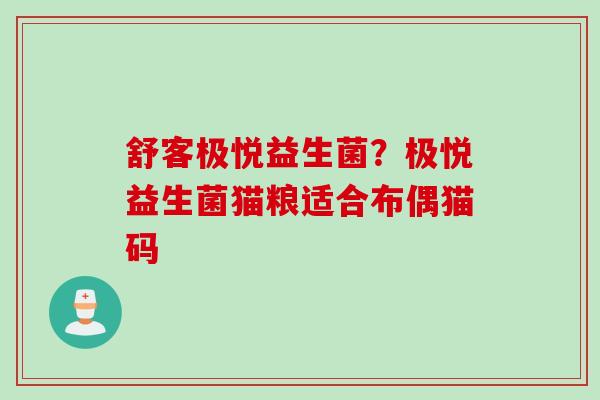 舒客极悦益生菌？极悦益生菌猫粮适合布偶猫码